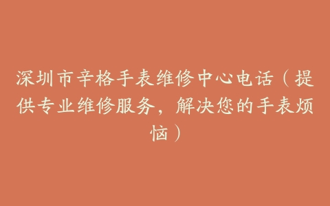 深圳市辛格手表维修中心电话（提供专业维修服务，解决您的手表烦恼）