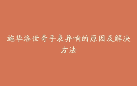 施华洛世奇手表异响的原因及解决方法