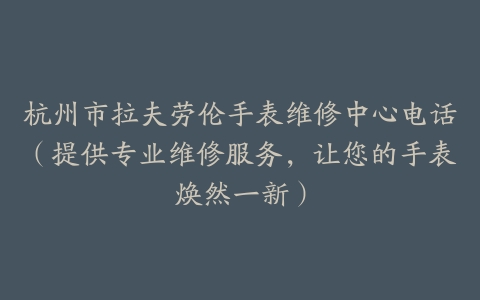 杭州市拉夫劳伦手表维修中心电话（提供专业维修服务，让您的手表焕然一新）