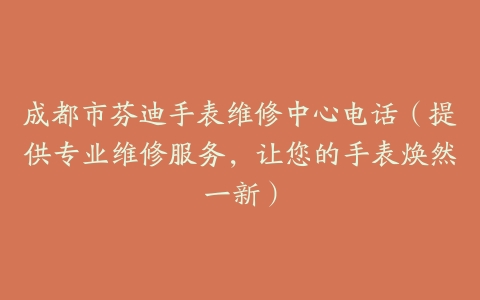 成都市芬迪手表维修中心电话（提供专业维修服务，让您的手表焕然一新）
