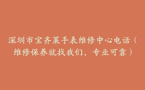 深圳市宝齐莱手表维修中心电话（维修保养就找我们，专业可靠）