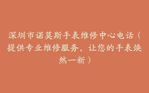 深圳市诺莫斯手表维修中心电话（提供专业维修服务，让您的手表焕然一新）