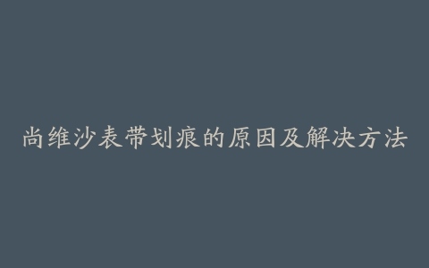 尚维沙表带划痕的原因及解决方法
