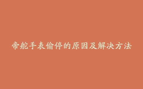 帝舵手表偷停的原因及解决方法
