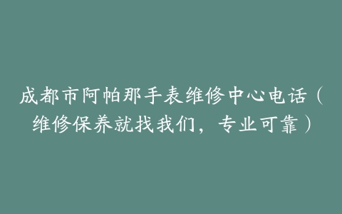 成都市阿帕那手表维修中心电话（维修保养就找我们，专业可靠）