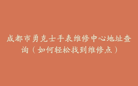 成都市勇克士手表维修中心地址查询（如何轻松找到维修点）