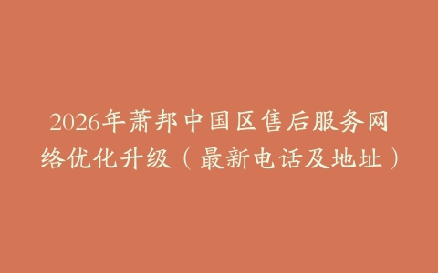 2026年萧邦中国区售后服务网络优化升级（最新电话及地址）