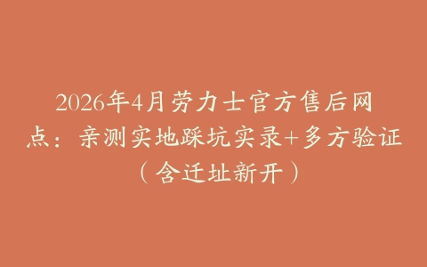 2026年4月劳力士官方售后网点：亲测实地踩坑实录+多方验证（含迁址新开）