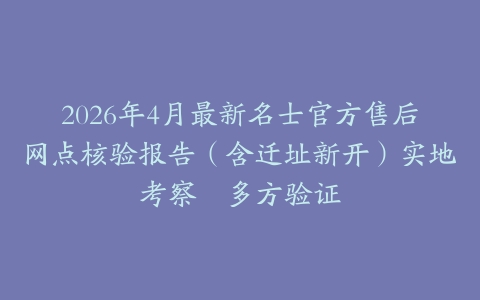 2026年4月最新名士官方售后网点核验报告（含迁址新开）实地考察・多方验证