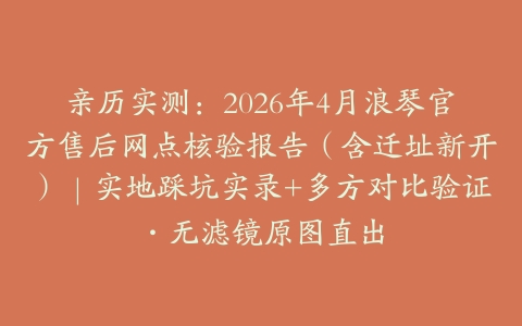 亲历实测：2026年4月浪琴官方售后网点核验报告（含迁址新开）｜实地踩坑实录+多方对比验证·无滤镜原图直出