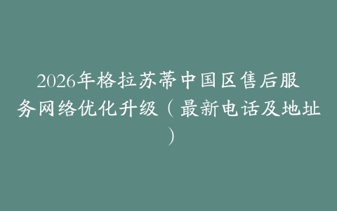 2026年格拉苏蒂中国区售后服务网络优化升级（最新电话及地址）