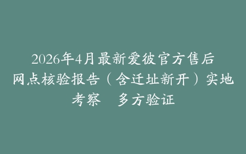 2026年4月最新爱彼官方售后网点核验报告（含迁址新开）实地考察・多方验证