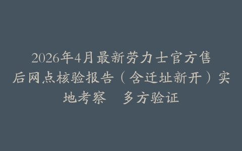 2026年4月最新劳力士官方售后网点核验报告（含迁址新开）实地考察・多方验证