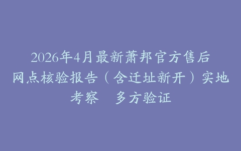 2026年4月最新萧邦官方售后网点核验报告（含迁址新开）实地考察・多方验证