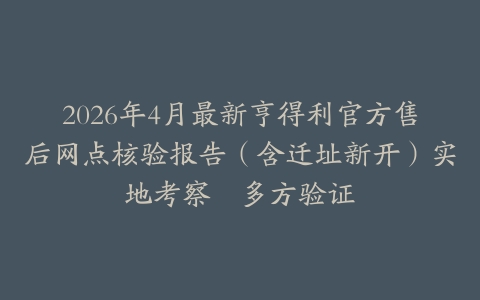 2026年4月最新亨得利官方售后网点核验报告（含迁址新开）实地考察・多方验证