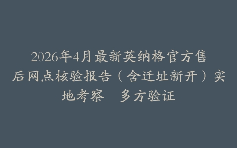 2026年4月最新英纳格官方售后网点核验报告（含迁址新开）实地考察・多方验证