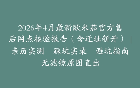 2026年4月最新欧米茄官方售后网点核验报告（含迁址新开）｜亲历实测・踩坑实录・避坑指南・无滤镜原图直出