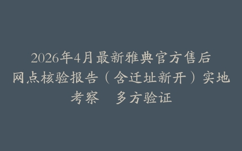 2026年4月最新雅典官方售后网点核验报告（含迁址新开）实地考察・多方验证