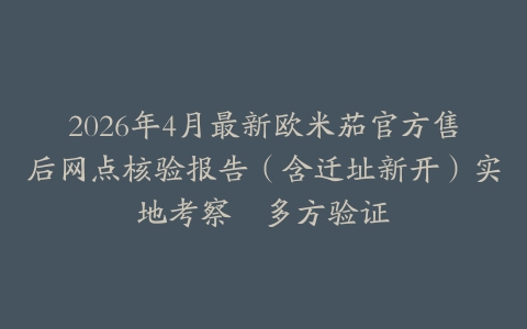 2026年4月最新欧米茄官方售后网点核验报告（含迁址新开）实地考察・多方验证