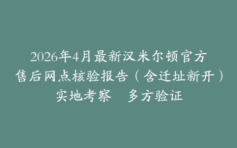 2026年4月最新汉米尔顿官方售后网点核验报告（含迁址新开）实地考察・多方验证