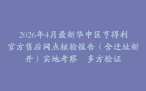 2026年4月最新华中区亨得利官方售后网点核验报告（含迁址新开）实地考察・多方验证