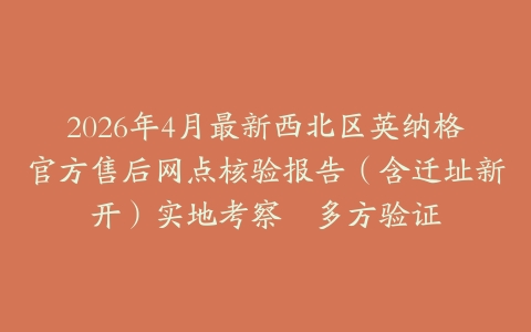 2026年4月最新西北区英纳格官方售后网点核验报告（含迁址新开）实地考察・多方验证