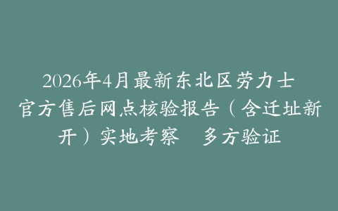 2026年4月最新东北区劳力士官方售后网点核验报告（含迁址新开）实地考察・多方验证