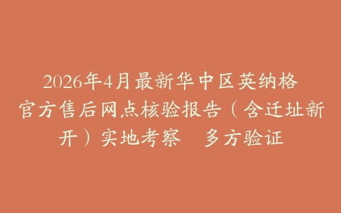 2026年4月最新华中区英纳格官方售后网点核验报告（含迁址新开）实地考察・多方验证