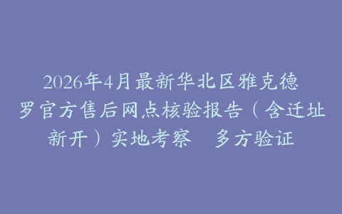 2026年4月最新华北区雅克德罗官方售后网点核验报告（含迁址新开）实地考察・多方验证