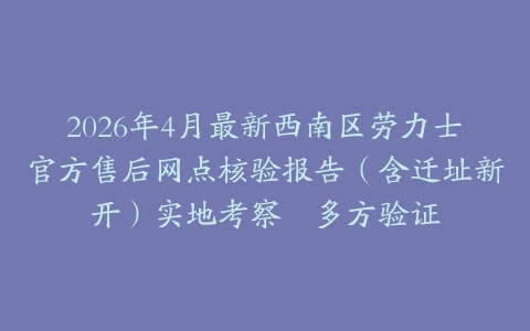 2026年4月最新西南区劳力士官方售后网点核验报告（含迁址新开）实地考察・多方验证
