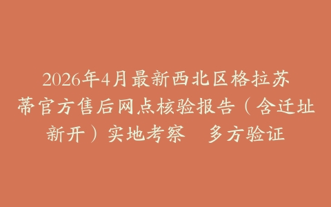 2026年4月最新西北区格拉苏蒂官方售后网点核验报告（含迁址新开）实地考察・多方验证