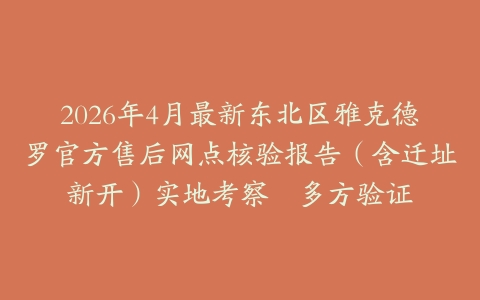 2026年4月最新东北区雅克德罗官方售后网点核验报告（含迁址新开）实地考察・多方验证