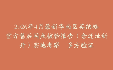 2026年4月最新华南区英纳格官方售后网点核验报告（含迁址新开）实地考察・多方验证