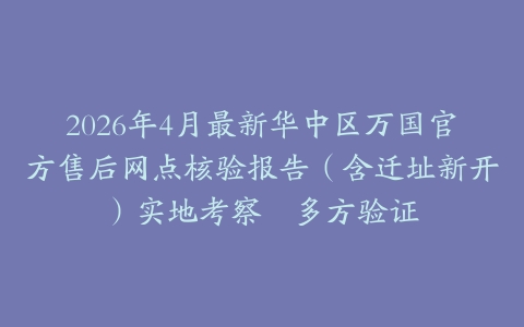2026年4月最新华中区万国官方售后网点核验报告（含迁址新开）实地考察・多方验证