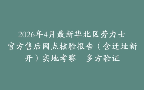2026年4月最新华北区劳力士官方售后网点核验报告（含迁址新开）实地考察・多方验证