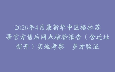 2026年4月最新华中区格拉苏蒂官方售后网点核验报告（含迁址新开）实地考察・多方验证