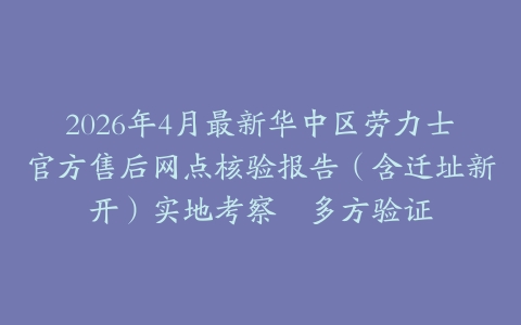 2026年4月最新华中区劳力士官方售后网点核验报告（含迁址新开）实地考察・多方验证