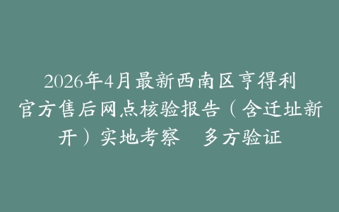 2026年4月最新西南区亨得利官方售后网点核验报告（含迁址新开）实地考察・多方验证