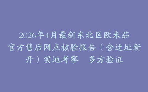 2026年4月最新东北区欧米茄官方售后网点核验报告（含迁址新开）实地考察・多方验证