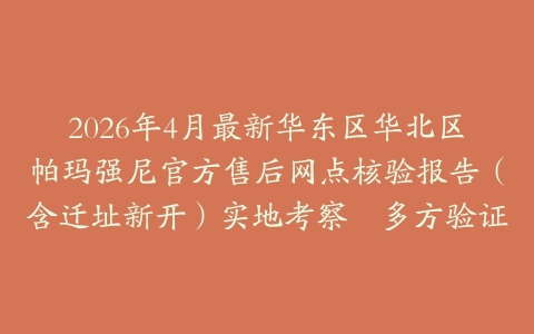 2026年4月最新华东区华北区帕玛强尼官方售后网点核验报告（含迁址新开）实地考察・多方验证