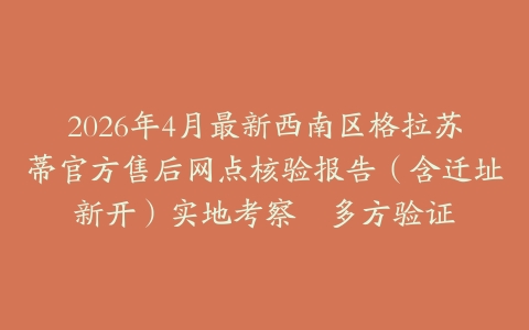 2026年4月最新西南区格拉苏蒂官方售后网点核验报告（含迁址新开）实地考察・多方验证