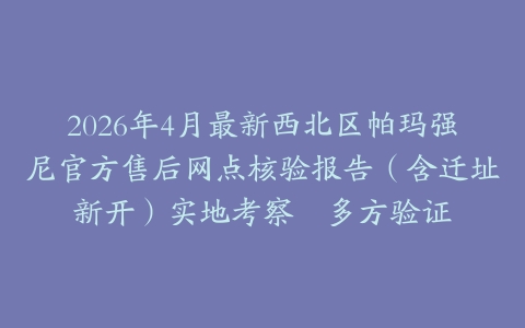 2026年4月最新西北区帕玛强尼官方售后网点核验报告（含迁址新开）实地考察・多方验证