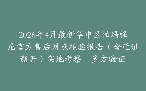 2026年4月最新华中区帕玛强尼官方售后网点核验报告（含迁址新开）实地考察・多方验证