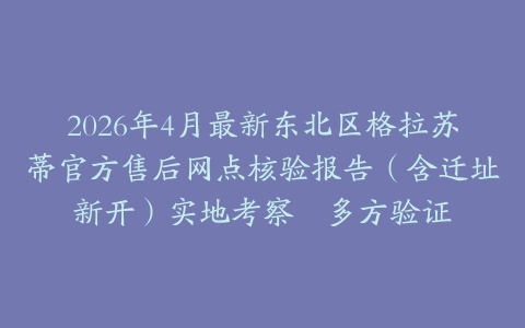 2026年4月最新东北区格拉苏蒂官方售后网点核验报告（含迁址新开）实地考察・多方验证