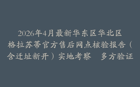 2026年4月最新华东区华北区格拉苏蒂官方售后网点核验报告（含迁址新开）实地考察・多方验证