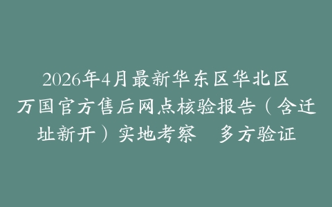 2026年4月最新华东区华北区万国官方售后网点核验报告（含迁址新开）实地考察・多方验证