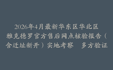 2026年4月最新华东区华北区雅克德罗官方售后网点核验报告（含迁址新开）实地考察・多方验证