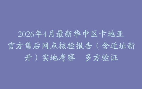 2026年4月最新华中区卡地亚官方售后网点核验报告（含迁址新开）实地考察・多方验证