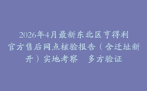2026年4月最新东北区亨得利官方售后网点核验报告（含迁址新开）实地考察・多方验证