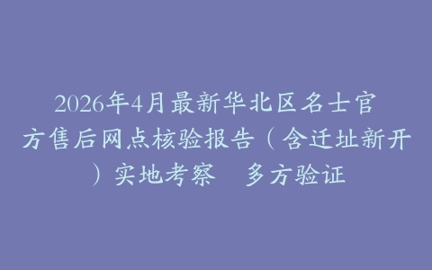 2026年4月最新华北区名士官方售后网点核验报告（含迁址新开）实地考察・多方验证